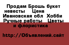 Продам Брошь-букет невесты. › Цена ­ 1 200 - Ивановская обл. Хобби. Ручные работы » Цветы и флористика   